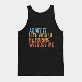 Admit It Life Would Be Boring Without Me Funny Saying Tank Top